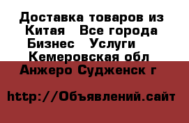 Доставка товаров из Китая - Все города Бизнес » Услуги   . Кемеровская обл.,Анжеро-Судженск г.